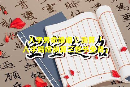 八字男命婚姻 ☘ 测算「八字婚姻测算三世书免费」